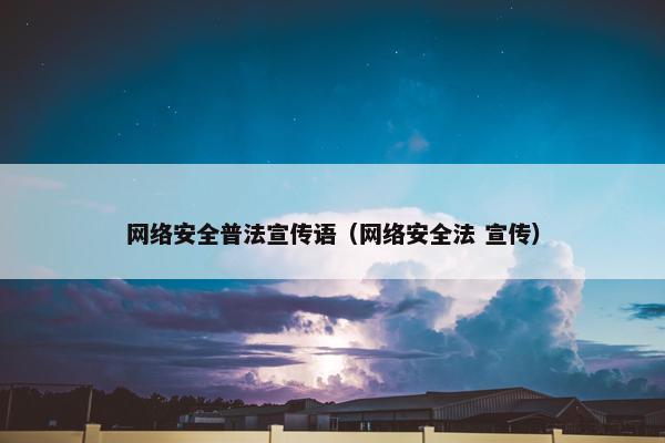 网络安全普法宣传语（网络安全法 宣传）