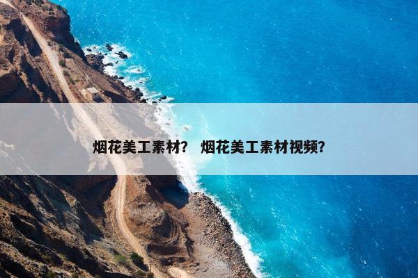 烟花美工素材？ 烟花美工素材视频？