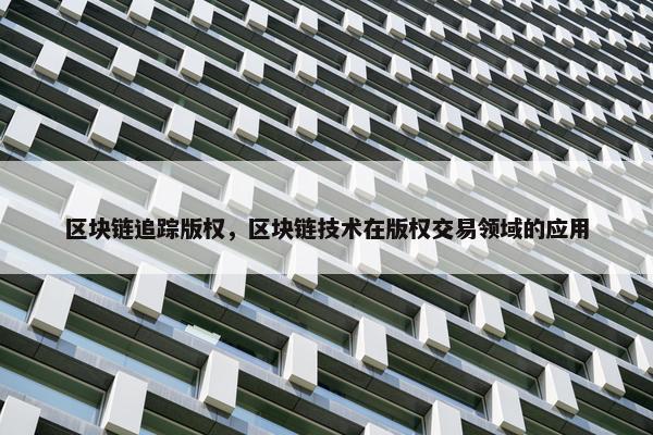 区块链追踪版权，区块链技术在版权交易领域的应用