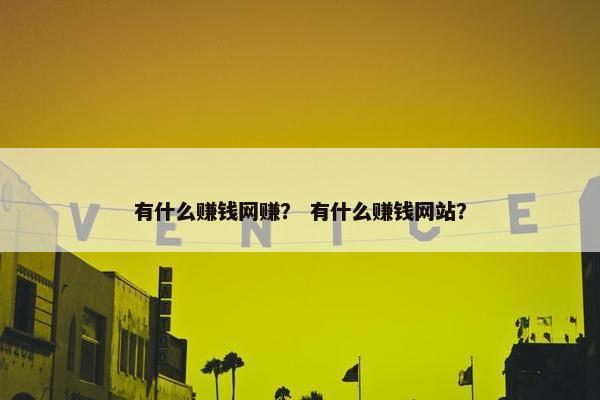 有什么赚钱网赚？ 有什么赚钱网站？