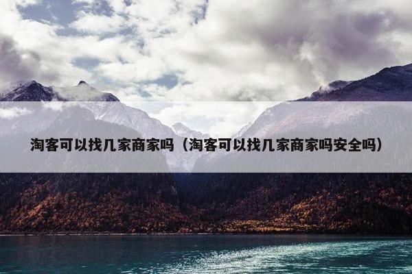 淘客可以找几家商家吗（淘客可以找几家商家吗安全吗）