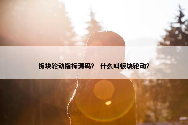 板块轮动指标源码？ 什么叫板块轮动？