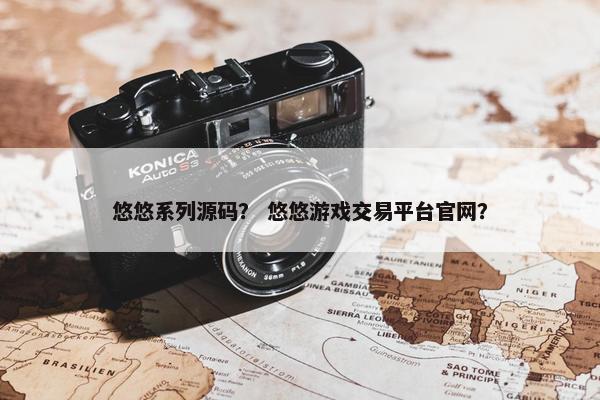 悠悠系列源码？ 悠悠游戏交易平台官网？