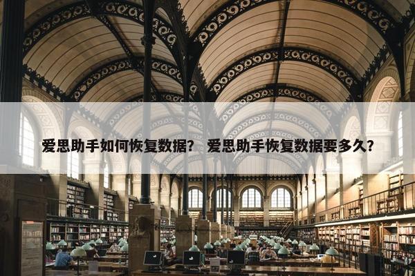 爱思助手如何恢复数据？ 爱思助手恢复数据要多久？