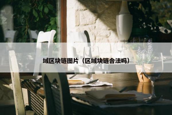 域区块链图片（区域块链合法吗）