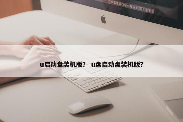 u启动盘装机版？ u盘启动盘装机版？