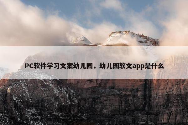 PC软件学习文案幼儿园，幼儿园软文app是什么