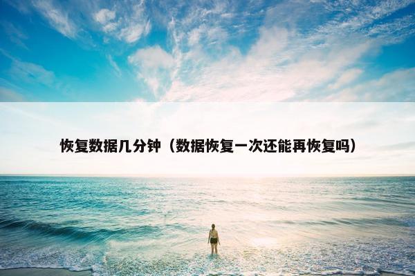恢复数据几分钟（数据恢复一次还能再恢复吗）