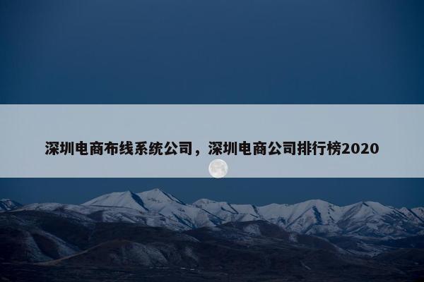 深圳电商布线系统公司，深圳电商公司排行榜2020
