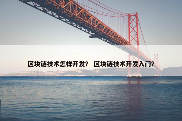 区块链技术怎样开发？ 区块链技术开发入门？