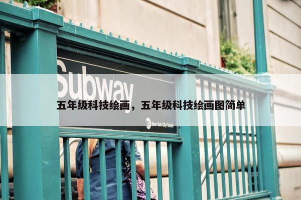 五年级科技绘画，五年级科技绘画图简单