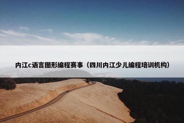 内江c语言图形编程赛事（四川内江少儿编程培训机构）