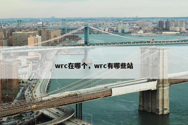 wrc在哪个，wrc有哪些站