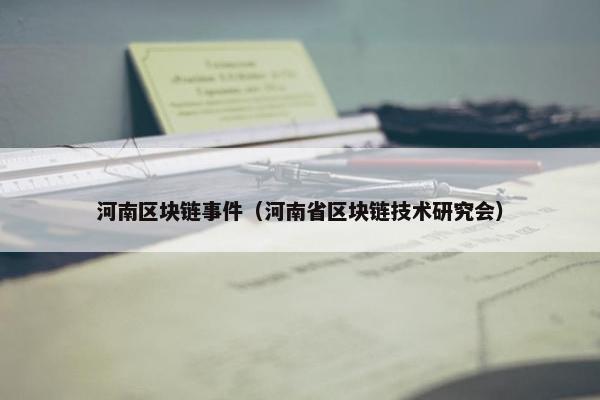 河南区块链事件（河南省区块链技术研究会）