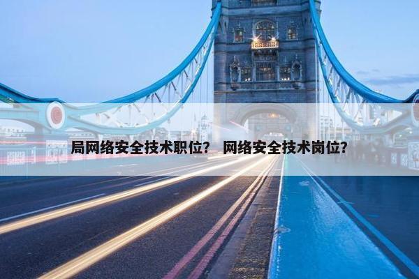 局网络安全技术职位？ 网络安全技术岗位？