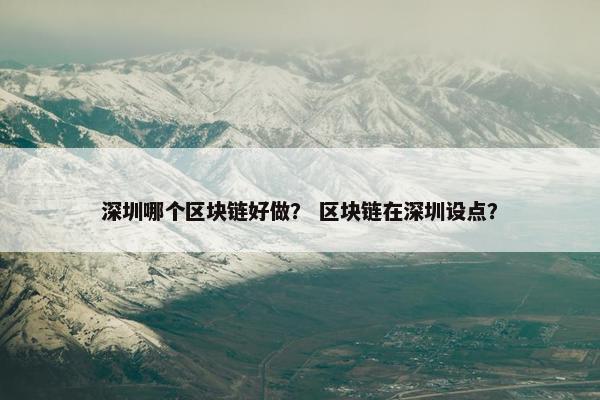 深圳哪个区块链好做？ 区块链在深圳设点？