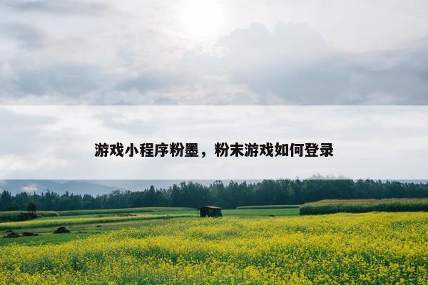 游戏小程序粉墨，粉末游戏如何登录