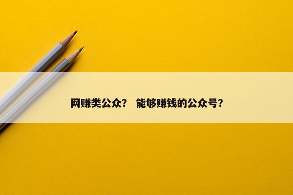 网赚类公众？ 能够赚钱的公众号？