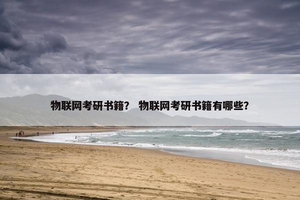 物联网考研书籍？ 物联网考研书籍有哪些？