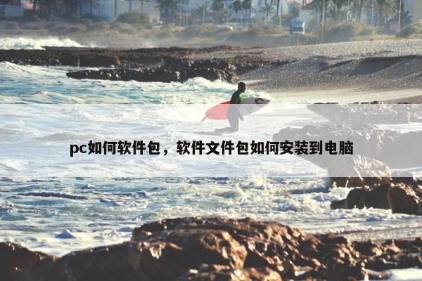 pc如何软件包，软件文件包如何安装到电脑