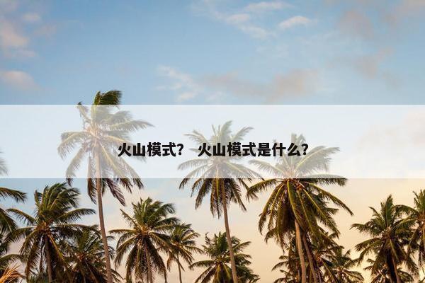 火山模式？ 火山模式是什么？