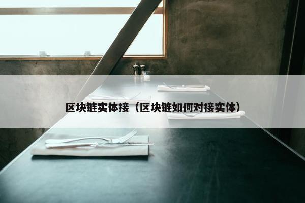 区块链实体接（区块链如何对接实体）
