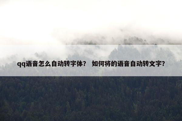 qq语音怎么自动转字体？ 如何将的语音自动转文字？