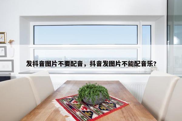 发抖音图片不要配音，抖音发图片不能配音乐?