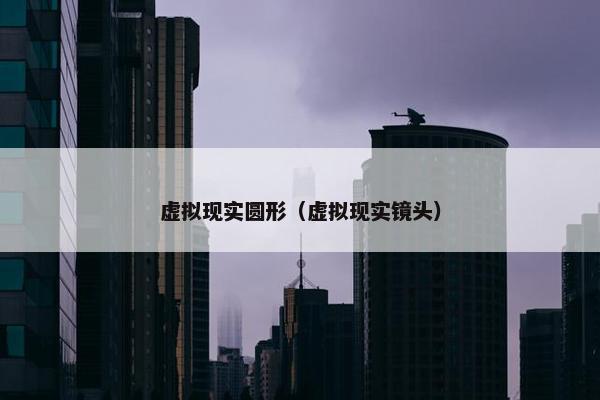 虚拟现实圆形（虚拟现实镜头）