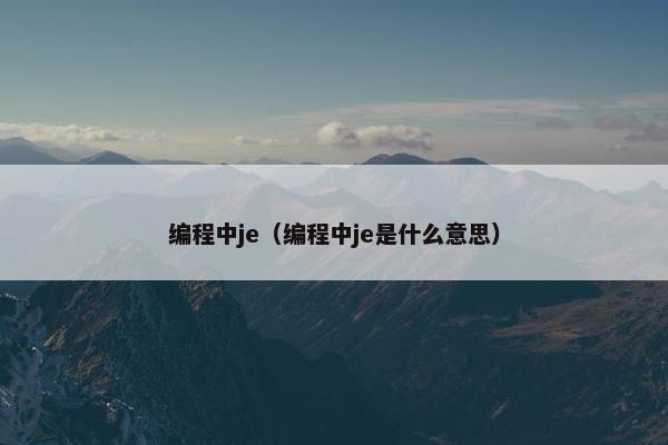 编程中je（编程中je是什么意思）