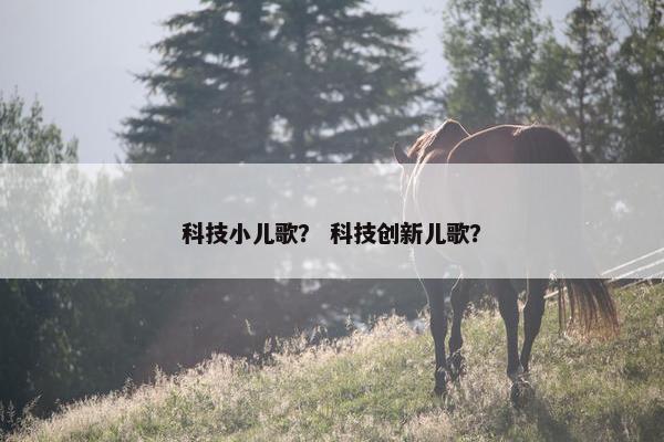 科技小儿歌？ 科技创新儿歌？