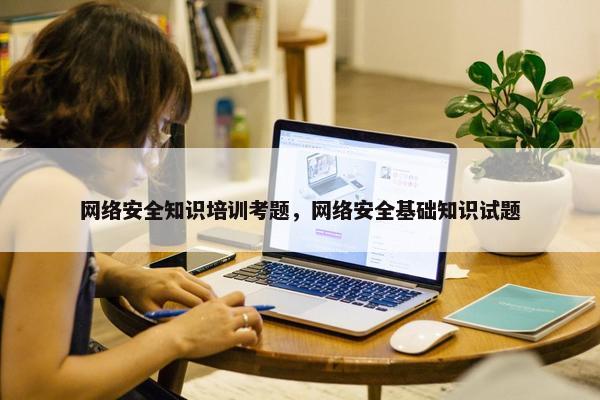 网络安全知识培训考题，网络安全基础知识试题