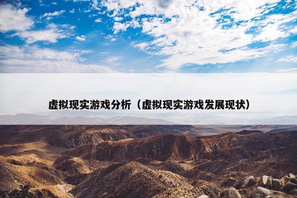 虚拟现实游戏分析（虚拟现实游戏发展现状）