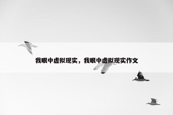 我眼中虚拟现实，我眼中虚拟现实作文