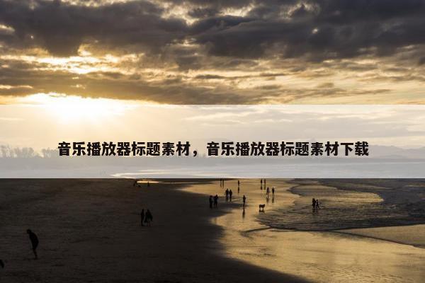 音乐播放器标题素材，音乐播放器标题素材下载