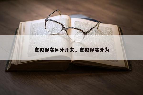 虚拟现实区分开来，虚拟现实分为