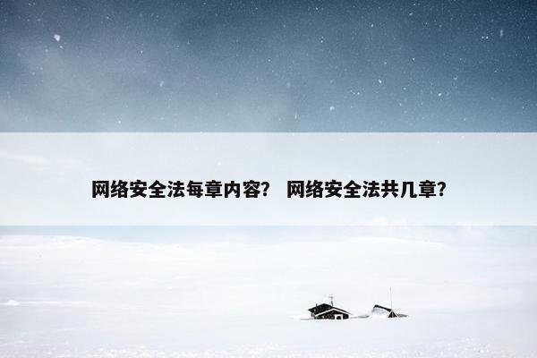 网络安全法每章内容？ 网络安全法共几章？