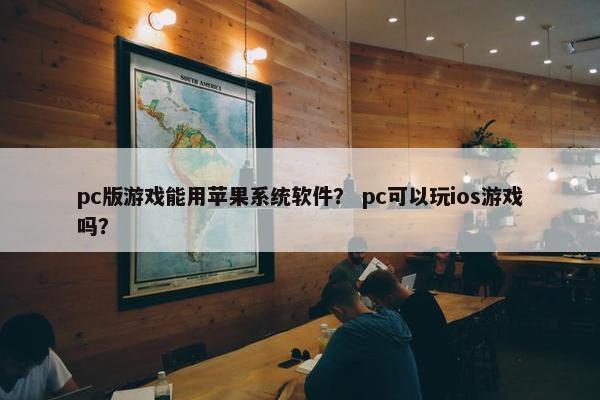 pc版游戏能用苹果系统软件？ pc可以玩ios游戏吗？