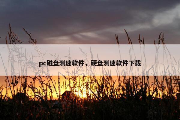 pc磁盘测速软件，硬盘测速软件下载
