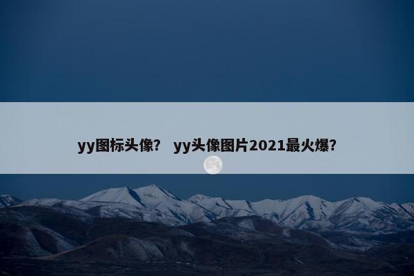 yy图标头像？ yy头像图片2021最火爆？