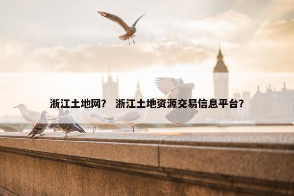 浙江土地网？ 浙江土地资源交易信息平台？