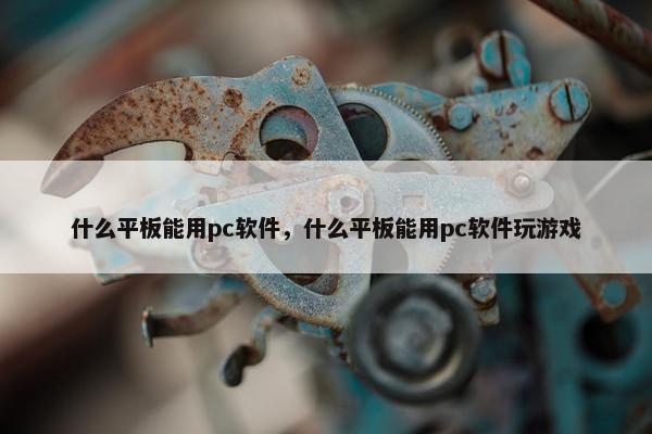 什么平板能用pc软件，什么平板能用pc软件玩游戏