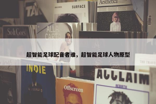 超智能足球配音者谁，超智能足球人物原型