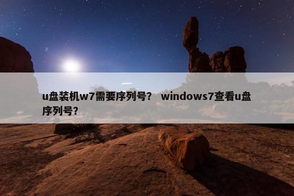 u盘装机w7需要序列号？ windows7查看u盘序列号？
