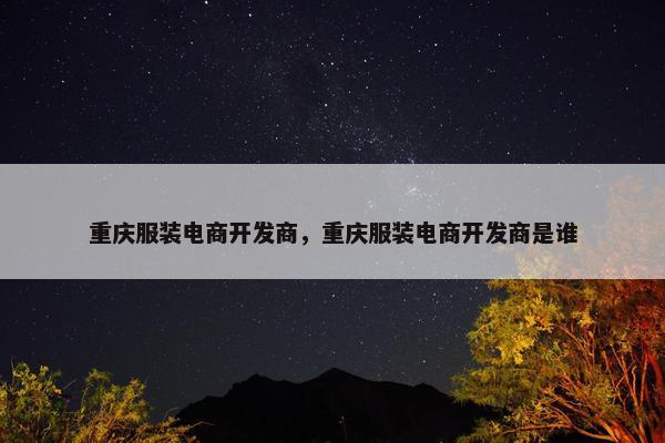 重庆服装电商开发商，重庆服装电商开发商是谁