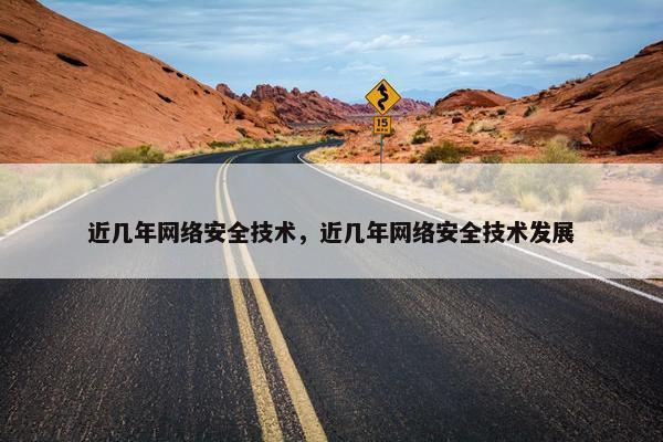 近几年网络安全技术，近几年网络安全技术发展
