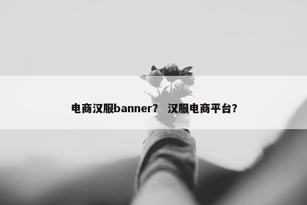 电商汉服banner？ 汉服电商平台？