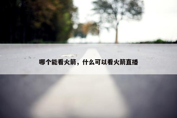 哪个能看火箭，什么可以看火箭直播
