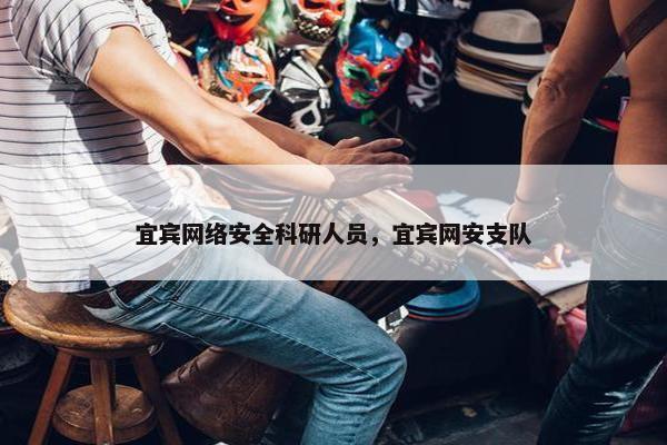 宜宾网络安全科研人员，宜宾网安支队