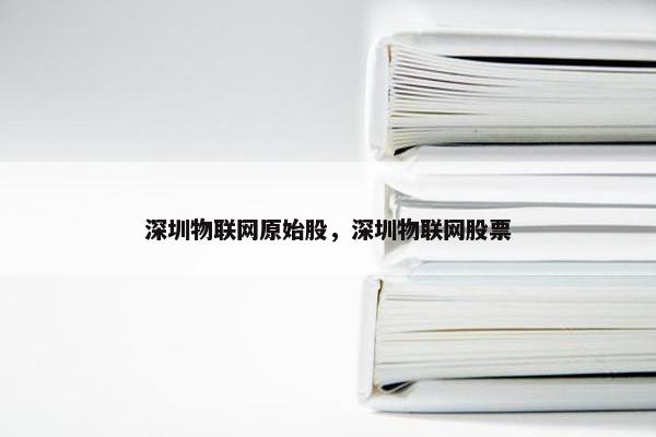 深圳物联网原始股，深圳物联网股票